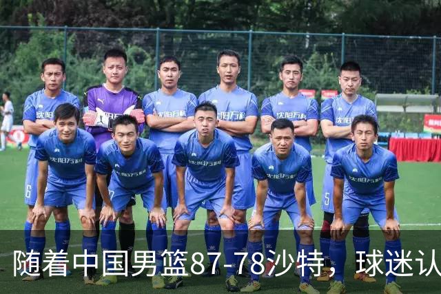 随着中国男篮87-78沙特，球迷认清3个事实，这水平夺冠有困难